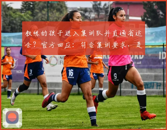 教练的孩子进入集训队并直通省运会?官方回应:符合集训要求,是特殊打法,有培养前途