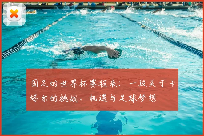国足的世界杯赛程表:一段关于卡塔尔的挑战、机遇与足球梦想