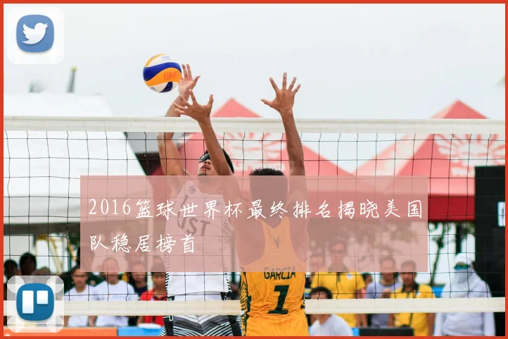 2016篮球世界杯最终排名揭晓美国队稳居榜首