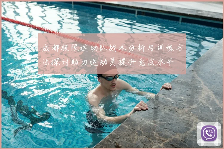 成都极限运动队战术分析与训练方法探讨助力运动员提升竞技水平