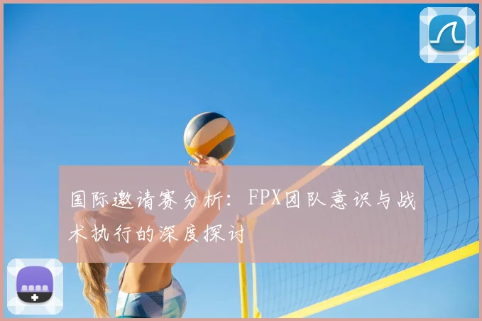 国际邀请赛分析：FPX团队意识与战术执行的深度探讨