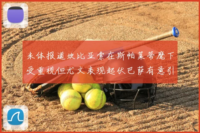 米体报道坎比亚索在斯帕莱蒂麾下受重视但尤文表现起伏巴萨有意引进