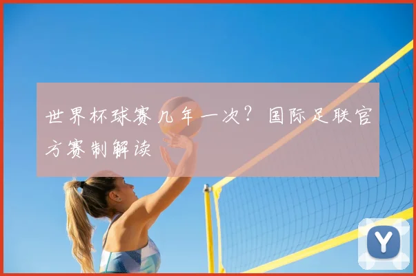 世界杯球赛几年一次?国际足联官方赛制解读