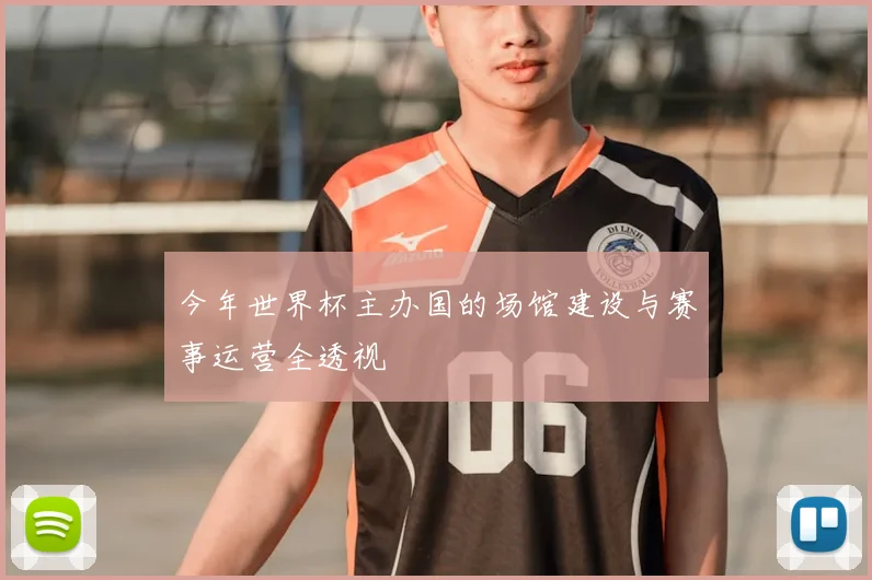 今年世界杯主办国的场馆建设与赛事运营全透视