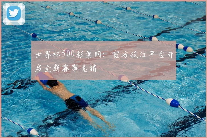 世界杯500彩票网:官方投注平台开启全新赛事竞猜