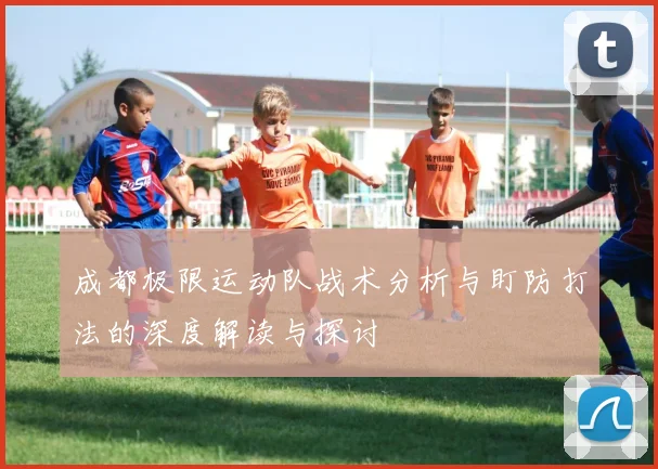 成都极限运动队战术分析与盯防打法的深度解读与探讨
