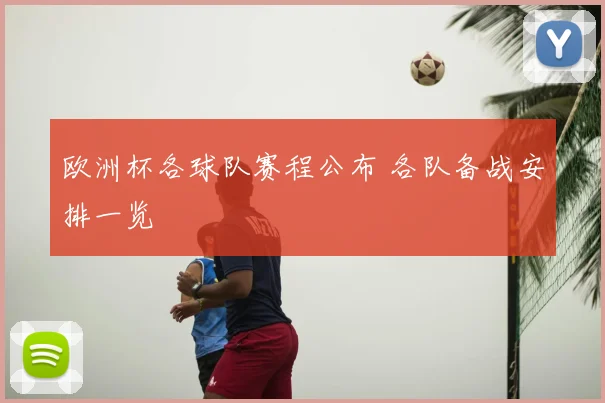欧洲杯各球队赛程公布 各队备战安排一览