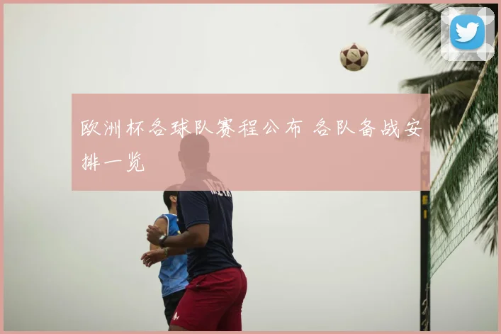 欧洲杯各球队赛程公布 各队备战安排一览