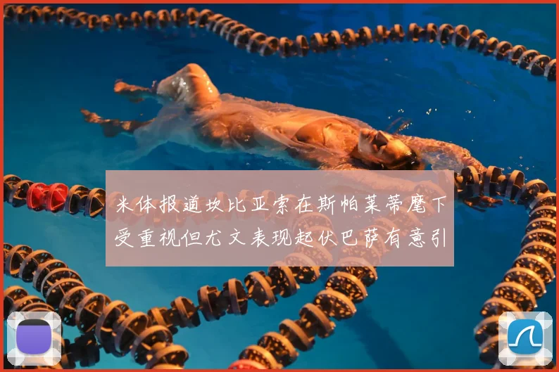 米体报道坎比亚索在斯帕莱蒂麾下受重视但尤文表现起伏巴萨有意引进
