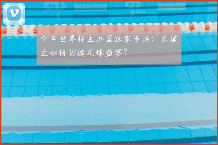今年世界杯主办国独家专访：东道主如何打造足球盛宴？