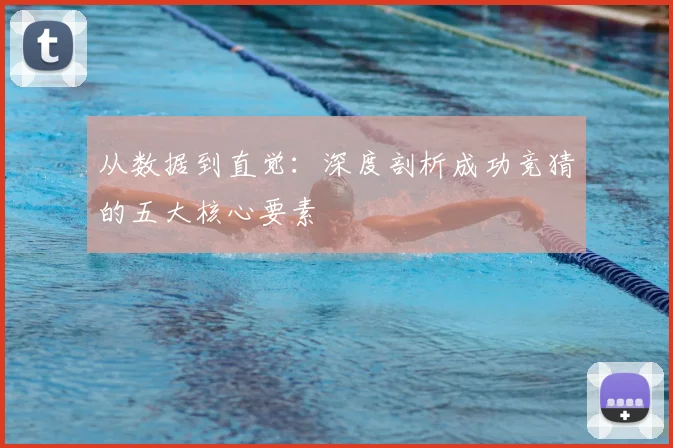 从数据到直觉:深度剖析成功竞猜的五大核心要素