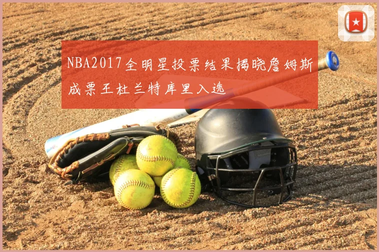 NBA2017全明星投票结果揭晓詹姆斯成票王杜兰特库里入选