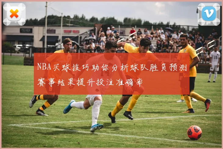 NBA买球技巧助你分析球队胜负预测赛事结果提升投注准确率