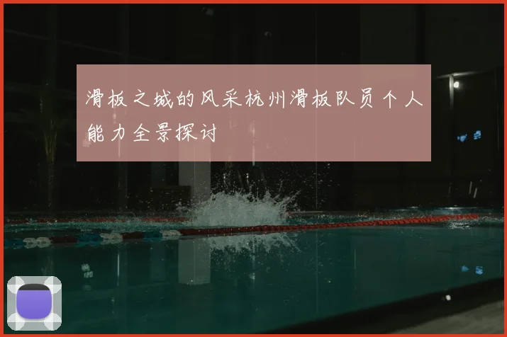 滑板之城的风采杭州滑板队员个人能力全景探讨
