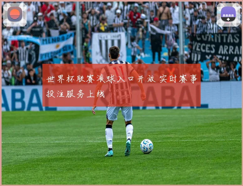 世界杯联赛滚球入口开放 实时赛事投注服务上线