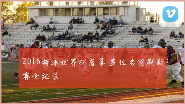 2016游泳世界杯落幕 多位名将刷新赛会纪录