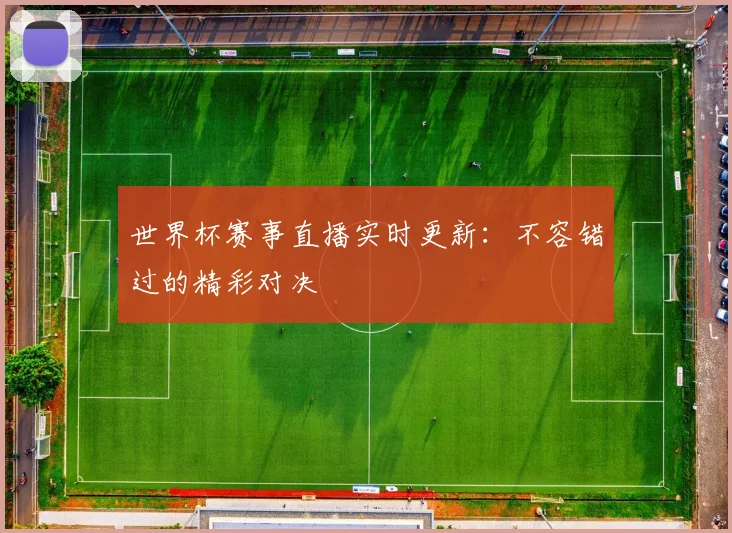 世界杯赛事直播实时更新:不容错过的精彩对决