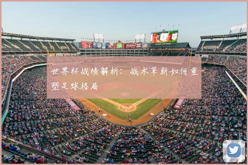世界杯战绩解析:战术革新如何重塑足球格局