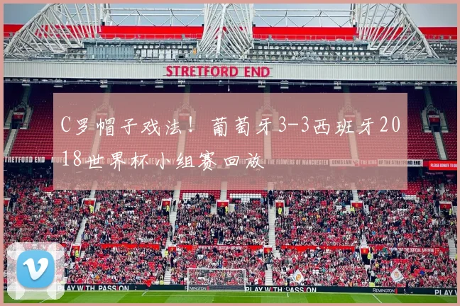 C罗帽子戏法!葡萄牙3-3西班牙2018世界杯小组赛回放