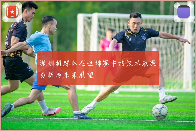 深圳排球队在世锦赛中的技术表现分析与未来展望