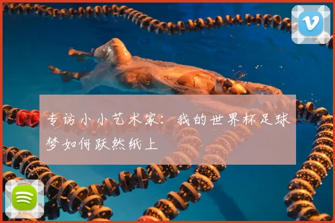 专访小小艺术家:我的世界杯足球梦如何跃然纸上