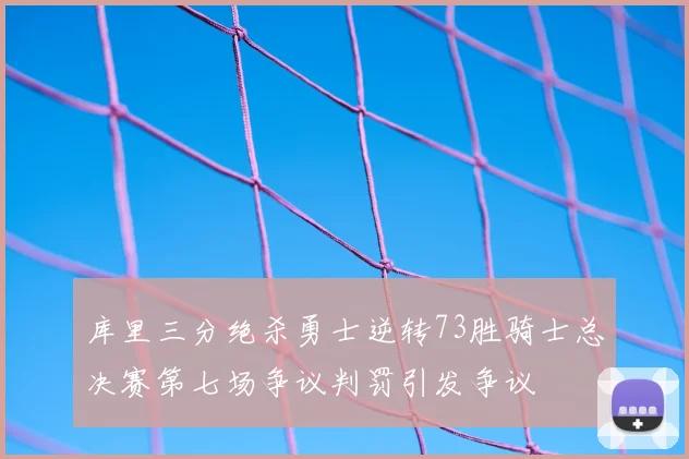 库里三分绝杀勇士逆转73胜骑士总决赛第七场争议判罚引发争议