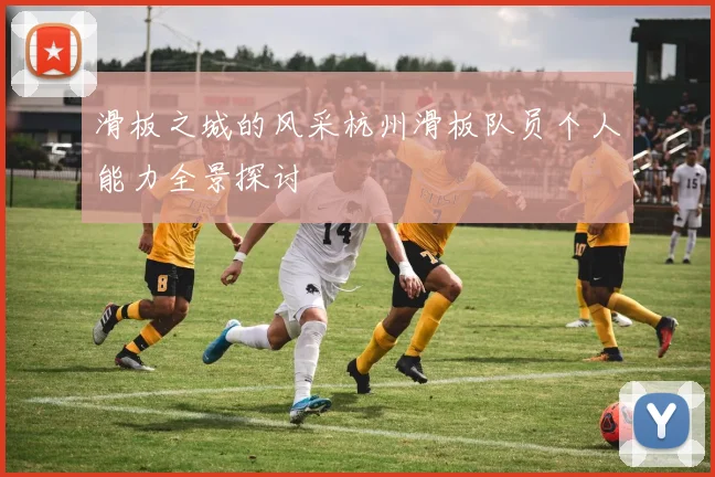 滑板之城的风采杭州滑板队员个人能力全景探讨