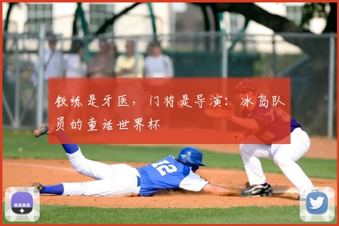 教练是牙医，门将是导演：冰岛队员的童话世界杯