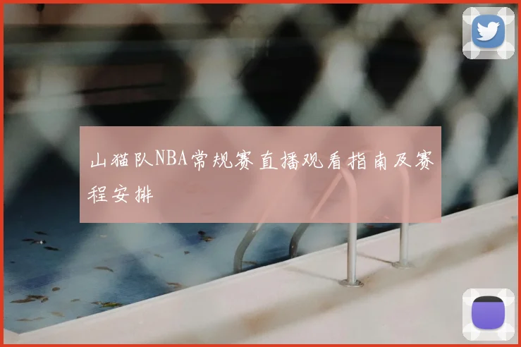 山猫队NBA常规赛直播观看指南及赛程安排