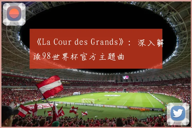 《La Cour des Grands》:深入解读98世界杯官方主题曲