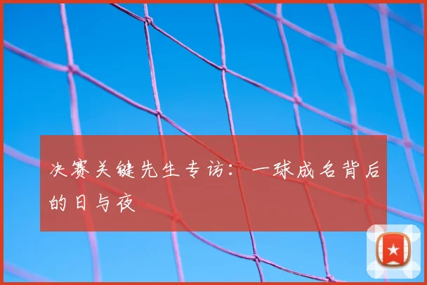决赛关键先生专访:一球成名背后的日与夜