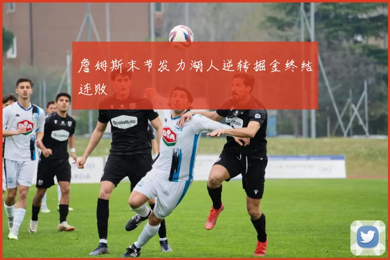 詹姆斯末节发力湖人逆转掘金终结连败