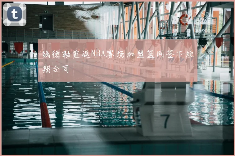 钱德勒重返NBA赛场加盟篮网签下短期合同