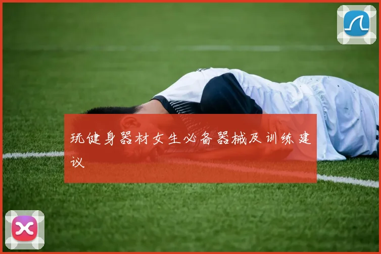 玩健身器材女生必备器械及训练建议