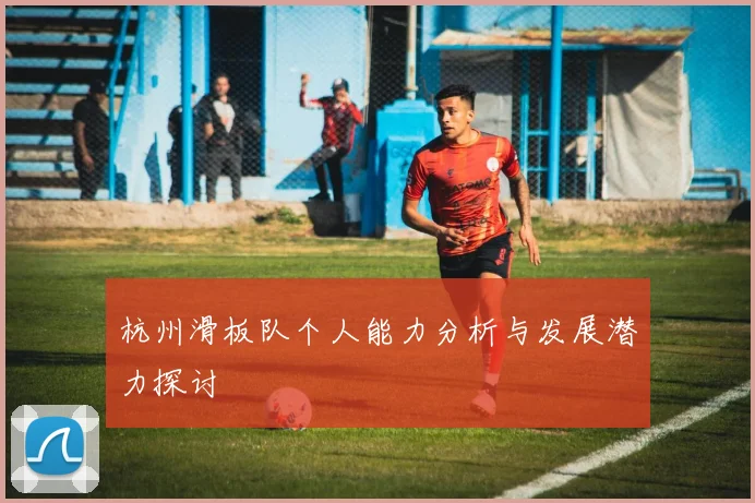 杭州滑板队个人能力分析与发展潜力探讨