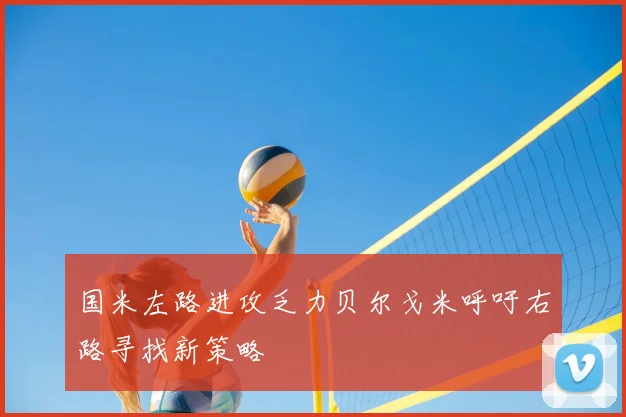 国米左路进攻乏力贝尔戈米呼吁右路寻找新策略