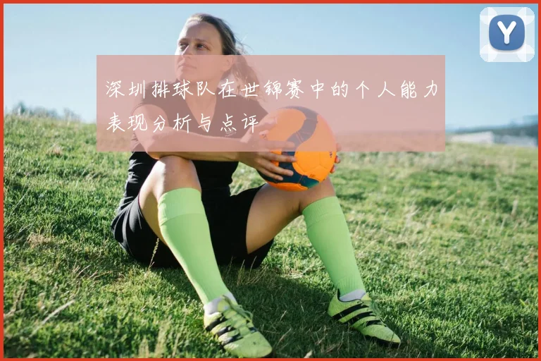 深圳排球队在世锦赛中的个人能力表现分析与点评