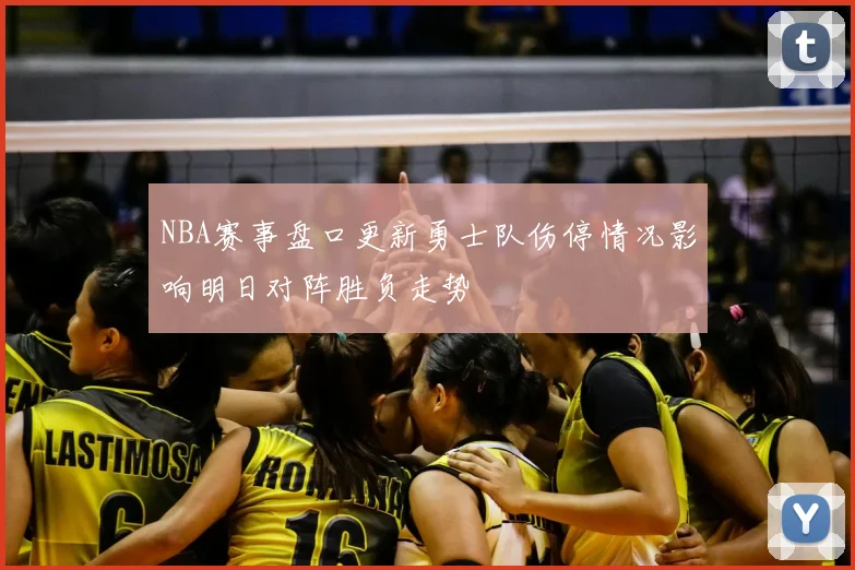 NBA赛事盘口更新勇士队伤停情况影响明日对阵胜负走势