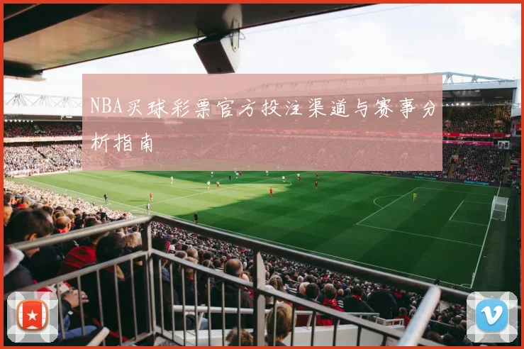 NBA买球彩票官方投注渠道与赛事分析指南