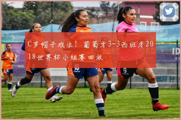 C罗帽子戏法!葡萄牙3-3西班牙2018世界杯小组赛回放