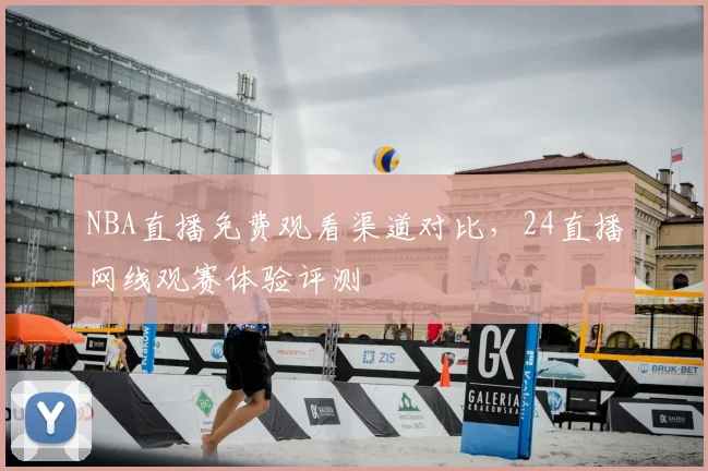 NBA直播免费观看渠道对比，24直播网线观赛体验评测