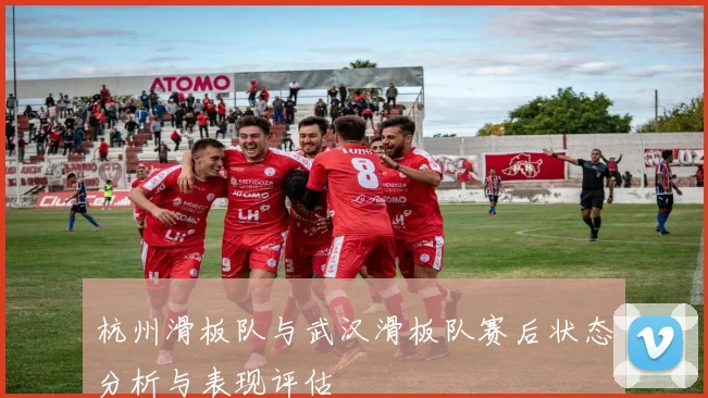 杭州滑板队与武汉滑板队赛后状态分析与表现评估