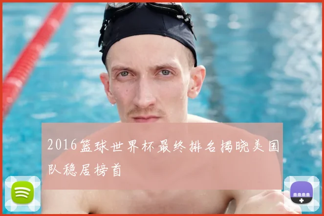 2016篮球世界杯最终排名揭晓美国队稳居榜首