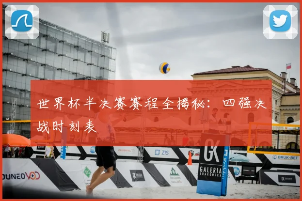 世界杯半决赛赛程全揭秘:四强决战时刻表