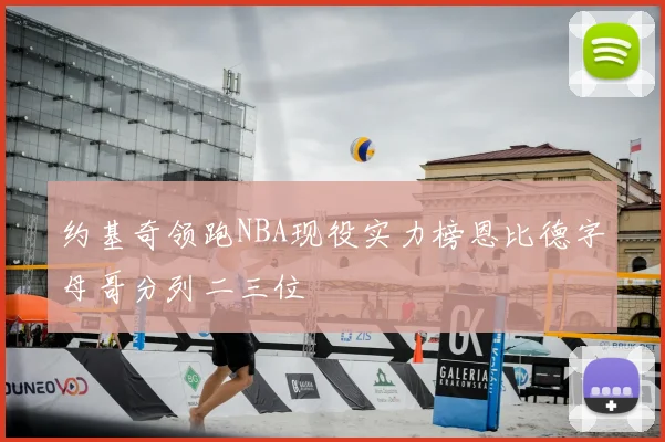 约基奇领跑NBA现役实力榜恩比德字母哥分列二三位