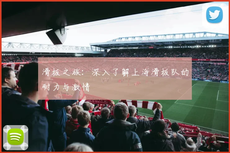 滑板之旅：深入了解上海滑板队的耐力与激情