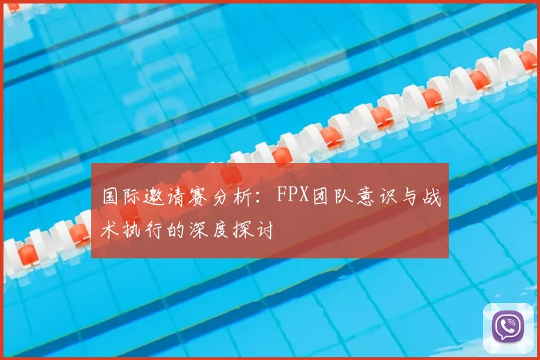 国际邀请赛分析：FPX团队意识与战术执行的深度探讨