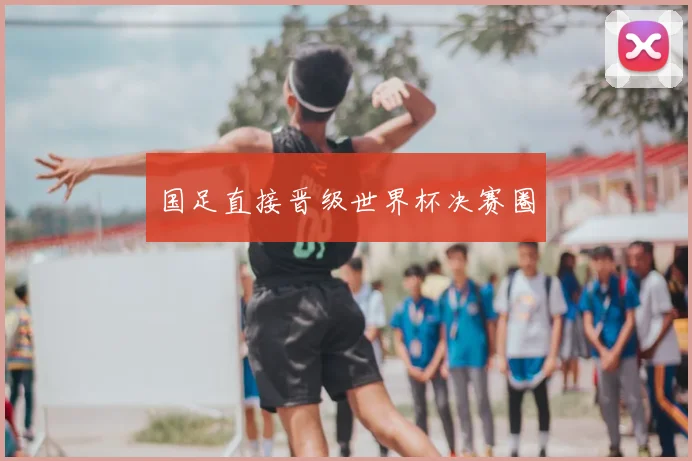 国足直接晋级世界杯决赛圈