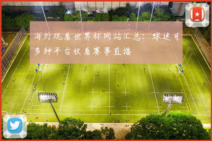 海外观看世界杯网站汇总:球迷可多种平台收看赛事直播