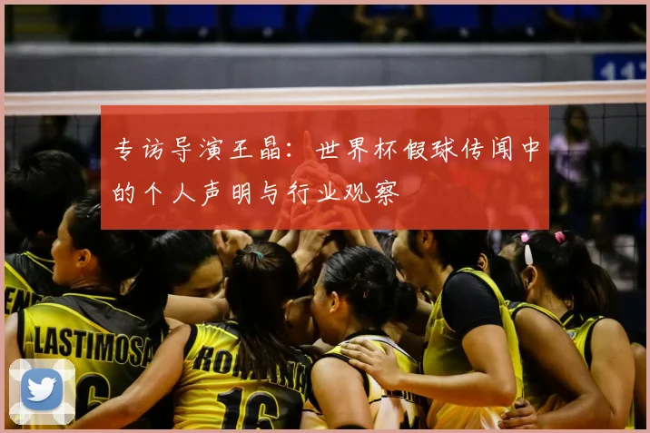 专访导演王晶:世界杯假球传闻中的个人声明与行业观察